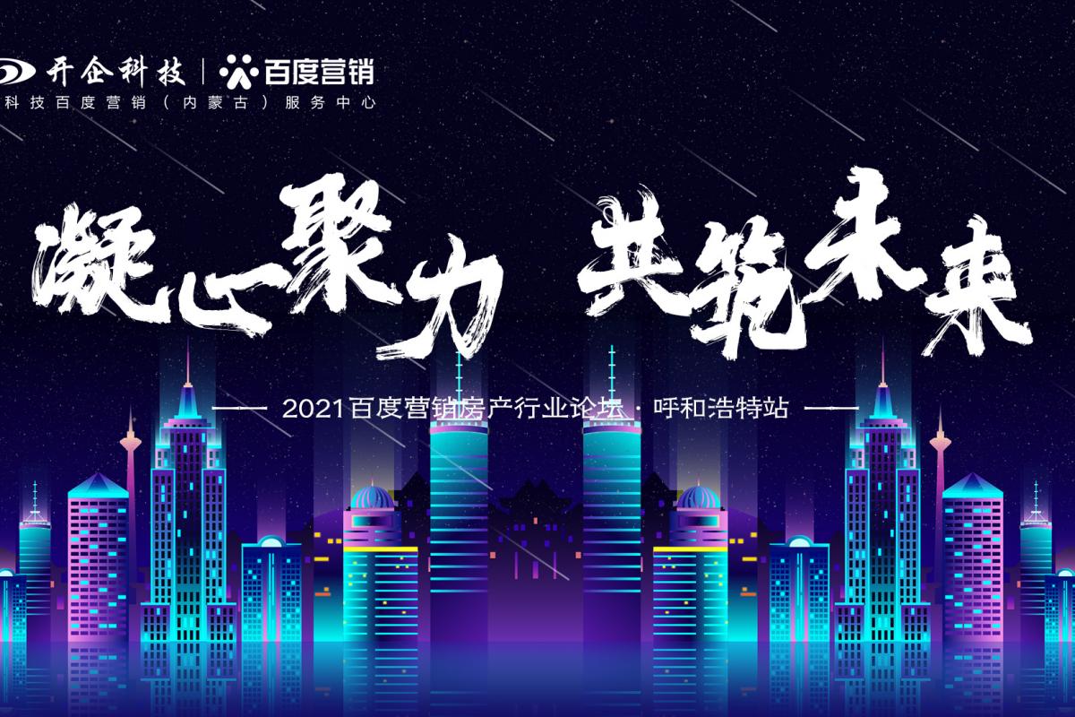 凝心聚力·共筑未來|2021百度營銷房產(chǎn)行業(yè)論壇—呼和浩特站即將開幕！