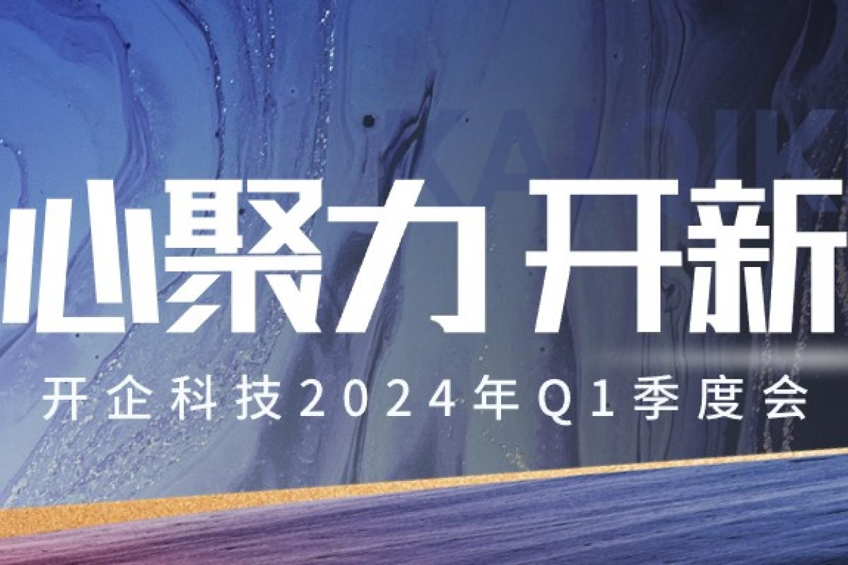 凝心聚力 開新篇 | 開企科技2024年Q1季度會